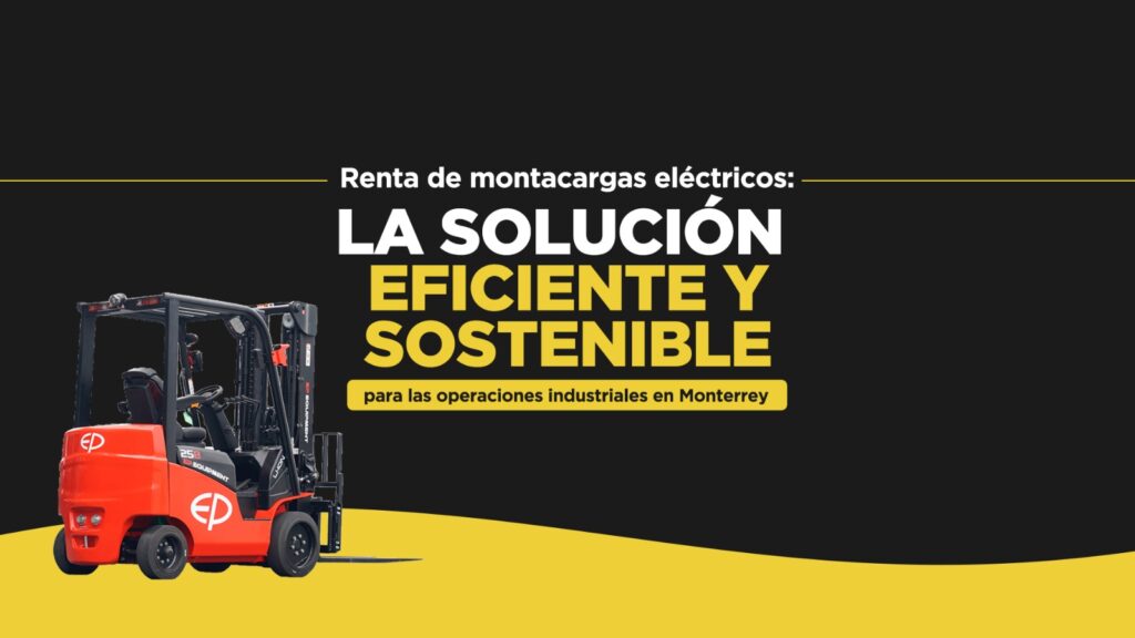 Renta de Montacargas Eléctricos: La Solución Eficiente y Sostenible para las Operaciones Industriales en Monterrey